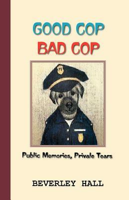 Good Cop Bad Cop: Public Memories, Private Tears by Beverly Hall