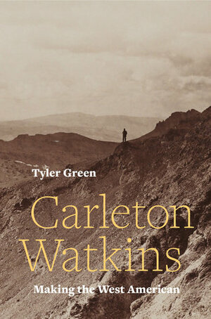 Carleton Watkins: Making the West American by Tyler Green