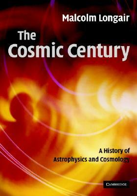 The Cosmic Century: A History of Astrophysics and Cosmology by Malcolm S. Longair