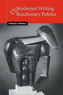 Modernist Writing and Reactionary Politics by Charles Ferrall