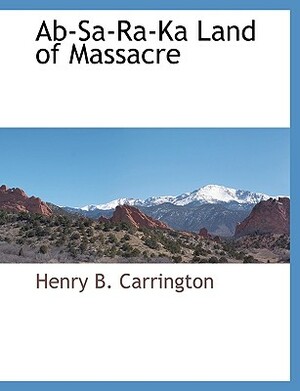 AB-Sa-Ra-Ka Land of Massacre by Henry Beebee Carrington