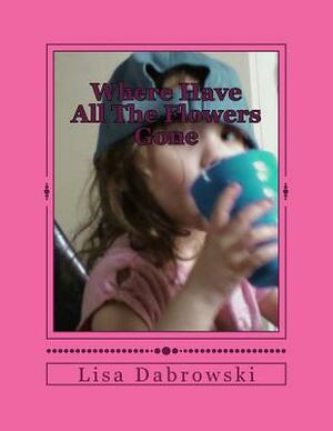 Where Have All The Flowers Gone: Helping Children Find Empowerment Through Loss by Lisa Dabrowski