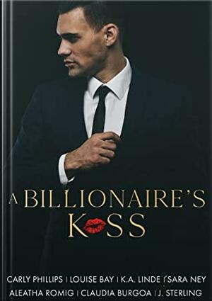 A Billionaire's Kiss by Sara Ney, Louise Bay, Carly Phillips, K.A. Linde, Aleatha Romig, J. Sterling, Claudia Burgoa