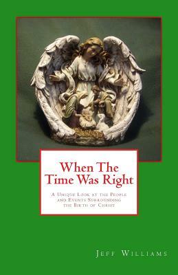 When the Time Was Right: A Unique Look at the People and Events Surrounding the Birth of Christ by Jeff Williams