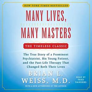 Many Lives, Many Masters: The True Story of a Prominent Psychiatrist, His Young Patient, and the Past-Life Therapy That Changed Both Their Lives by Brian L. Weiss