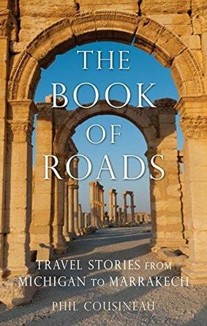 The Book of Roads: Travel Stories from Michigan to Marrakech by Phil Cousineau, Phil Cousineau, Larry Habegger