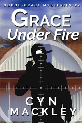 Grace Under Fire: A Goode-Grace Mystery by Cyn Mackley