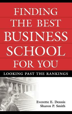 Finding the Best Business School for You: Looking Past the Rankings by Everette E. Dennis, Sharon P. Smith