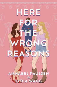 Here for the Wrong Reasons: A swoon-worthy, opposites-attract queer rom-com by Lydia Wang, Annabel Paulsen