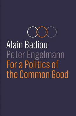 For a Politics of the Common Good by Peter Engelmann, Alain Badiou