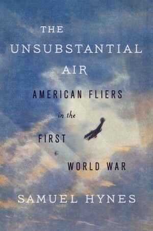 The Unsubstantial Air: American Fliers in the First World War by Samuel Hynes