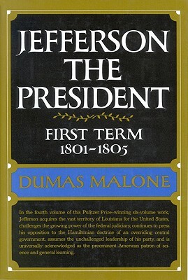 Jefferson the President: First Term, 1801-1805, Volume IV by Dumas Malone
