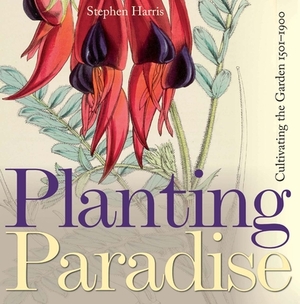 Planting Paradise: Cultivating the Garden, 1501-1900 by Stephen A. Harris