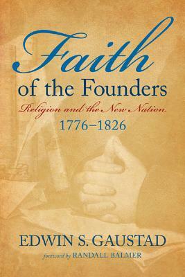 Faith of the Founders: Religion and the New Nation, 1776-1826 by Edwin S. Gaustad