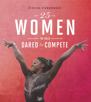 25 Women Who Dared to Compete by Rebecca Stanborough