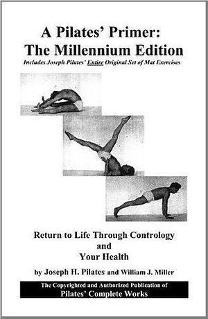 A Pilates' Primer: The Millennium Edition: Return to Life Through Contrology and Your Health by Joseph Pilates, Joseph Pilates, Judd Robbins
