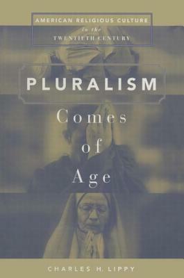 Pluralism Comes of Age: American Religious Culture in the Twentieth Century by Charles H. Lippy