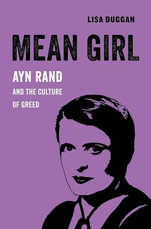 Mean Girl: Ayn Rand and the Culture of Greed by Lisa Duggan