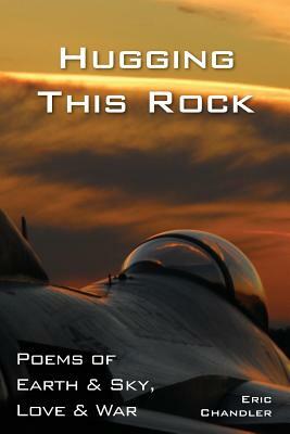 Hugging This Rock: Poems of Earth & Sky, Love & War by Eric Chandler