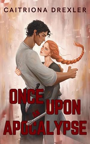 Once Upon an Apocalypse: A Zombie Apocalypse Love Story by Caitriona Drexler