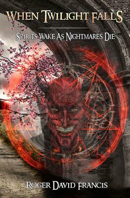 When Twilight Falls: Spirits Wake As Nightmares Die by Roger David Francis