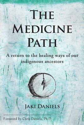 The Medicine Path: A Return to the Healing Ways of Our Indigenous Ancestors by Jaki Daniels