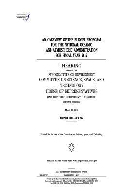 An overview of the budget proposal for the National Oceanic and Atmospheric Administration for fiscal year 2017: hearing before the Subcommittee on En by Committee on Science Space and Tec 2011, United S. Congress, United States House of Representatives