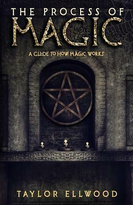 The Process of Magic: A Guide to How Magic Works by Taylor Ellwood