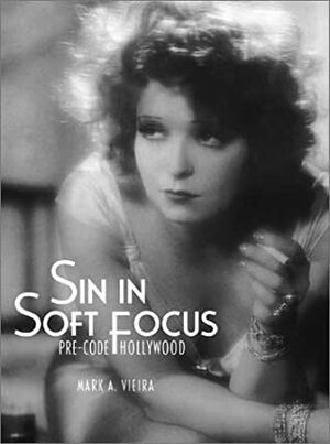Sin in Soft Focus: Pre-Code Hollywood by Mark A. Vieira