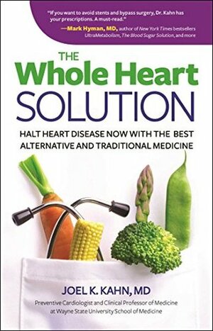 The Whole Heart Solution: Halt Heart Disease Now with the Best Alternative and Traditional Medicine by Joel K. Kahn