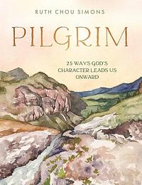 Pilgrim: 25 Ways God's Character Leads Us Onward by Ruth Chou Simons, Ruth Chou Simons