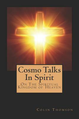 Cosmo Talks in Spirit: On the Spiritual Kingdom of Heaven by Colin Thomson