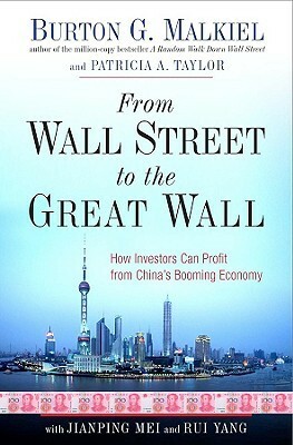 From Wall Street to the Great Wall: How Investors Can Profit from China's Booming Economy by Burton G. Malkiel, Patricia A. Taylor