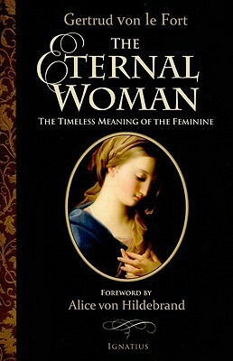 The Eternal Woman: The Timeless Meaning of the Feminine by Gertrud von le Fort