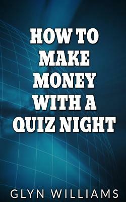 How to Make Money With A Quiz Night: How to make money part time as a quiz night host by Glyn Williams