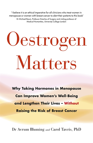 Oestrogen Matters: Why Taking Hormones in Menopause Improves Women's Well-Being, Lengthens Their Lives―and Doesn't Raise the Risk of Breast Cancer by Avrum Bluming, Carol Tavris