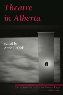 Theatre in Alberta: Critical Perspectives on Canadian Theatre in English, Volume 11 by 