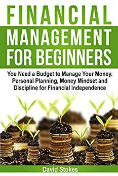 Financial Management for Beginners: You Need a Budget to Manage Your Money. Personal Planning, Money Mindset and Discipline for Financial Independence ... Budget by David Stokes