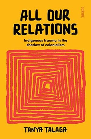 All Our Relations: Indigenous trauma in the shadow of colonialism by Tanya Talaga