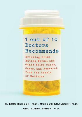 1 Out of 10 Doctors Recommends: Drinking Urine, Eating Worms, and Other Weird Cures, Cases, and Research from the Annals of Medicine by H. Eric Bender, Bobby Singh, Murdoc Khaleghi