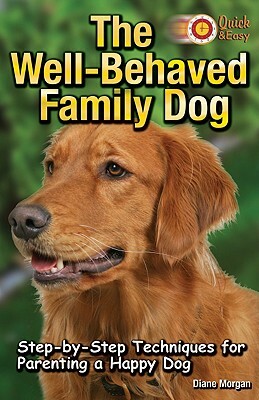 The Well-Behaved Family Dog: Step-By-Step Techniques for Parenting a Happy Dog by Diane Morgan