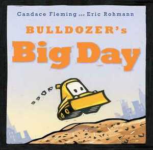 Bulldozer's Big Day by Candace Fleming, Eric Rohmann