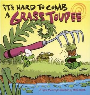 It's Hard to Comb a Grass Toupee: A Spot the Frog Collection by Mark Heath