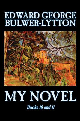 My Novel, Books 10 and 11 of 12 by Edward George Bulwer-Lytton, Fiction, Literary by Edward George Bulwer-Lytton