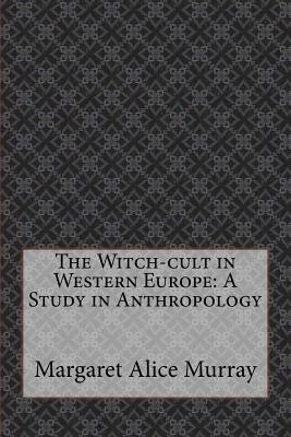 The Witch-cult in Western Europe: A Study in Anthropology by Margaret Alice Murray