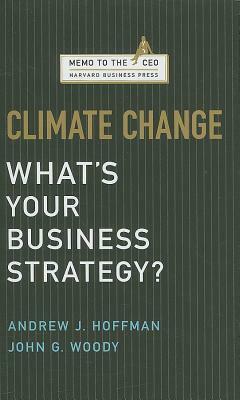 Climate Change: What's Your Business Strategy? by John G. Woody, Andrew J. Hoffman