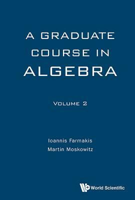 Graduate Course in Algebra, a - Volume 2 by Ioannis Farmakis, Martin Moskowitz