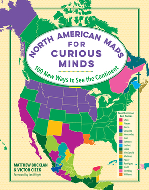 North American Maps for Curious Minds: 100 New Ways to See the Continent by Matthew Bucklan, Victor Cizek