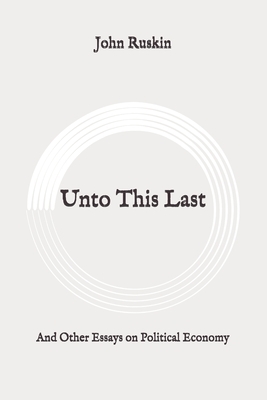 Unto This Last: And Other Essays on Political Economy: Original by John Ruskin