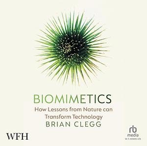 Biomimetics: How Lessons From Nature Can Transform Technology by Brian Clegg